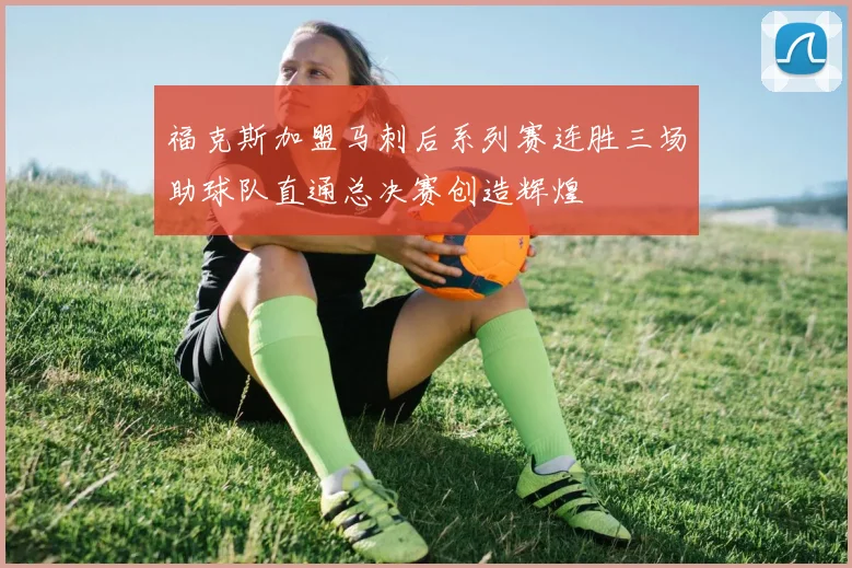 福克斯加盟马刺后系列赛连胜三场助球队直通总决赛创造辉煌