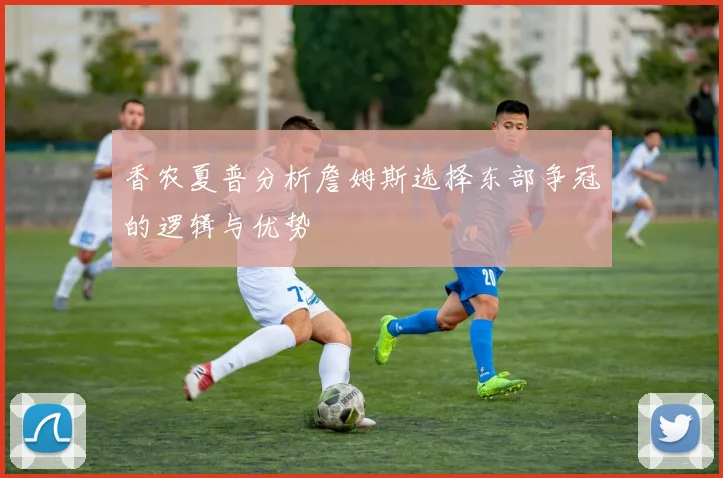 香农夏普分析詹姆斯选择东部争冠的逻辑与优势