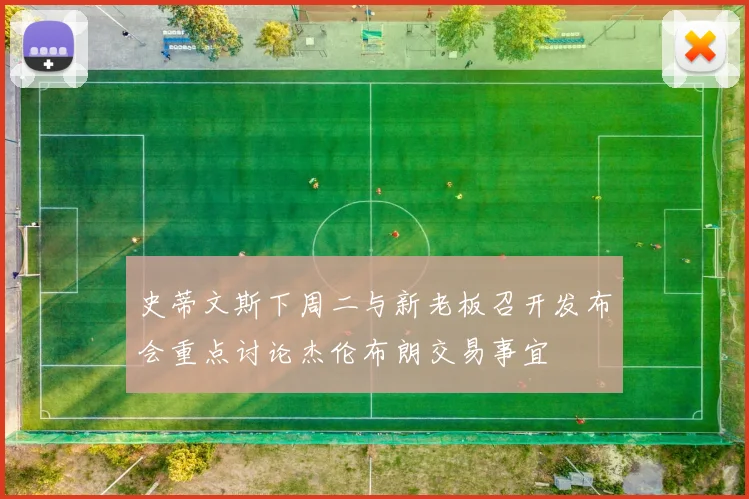 史蒂文斯下周二与新老板召开发布会重点讨论杰伦布朗交易事宜
