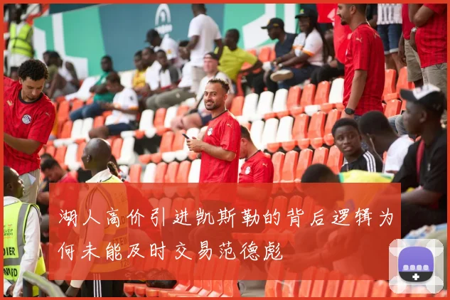 湖人高价引进凯斯勒的背后逻辑为何未能及时交易范德彪