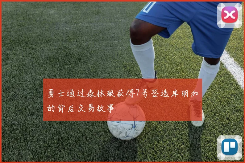勇士通过森林狼获得7号签选库明加的背后交易故事