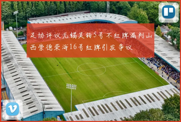 足协评议无锡吴钩5号不红牌漏判山西崇德荣海16号红牌引发争议