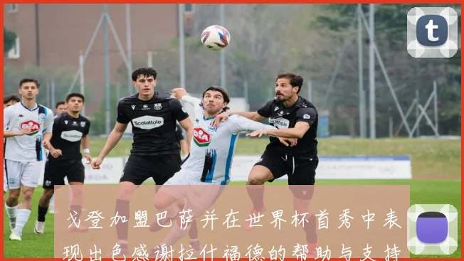 戈登加盟巴萨并在世界杯首秀中表现出色感谢拉什福德的帮助与支持