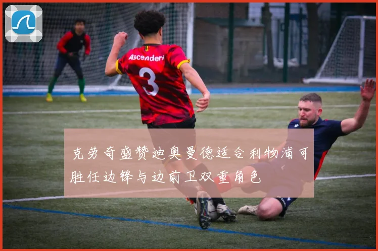 克劳奇盛赞迪奥曼德适合利物浦可胜任边锋与边前卫双重角色