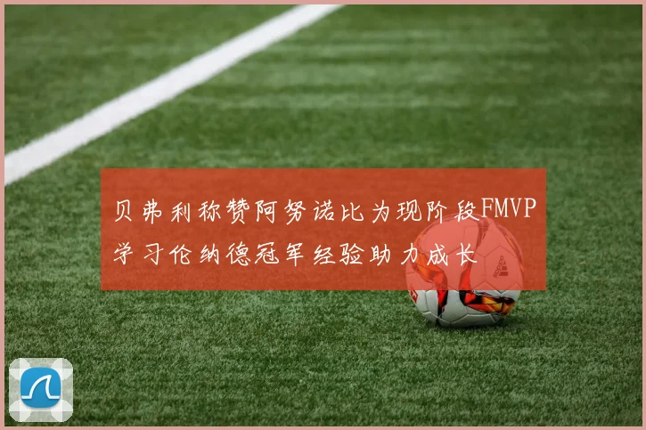 贝弗利称赞阿努诺比为现阶段FMVP学习伦纳德冠军经验助力成长