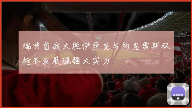 瑞典首战大胜伊萨克与约克雷斯双枪齐发展现强大实力