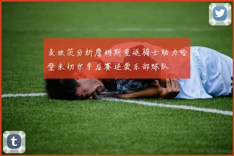麦坎茨分析詹姆斯重返骑士助力哈登米切尔季后赛逆袭东部球队